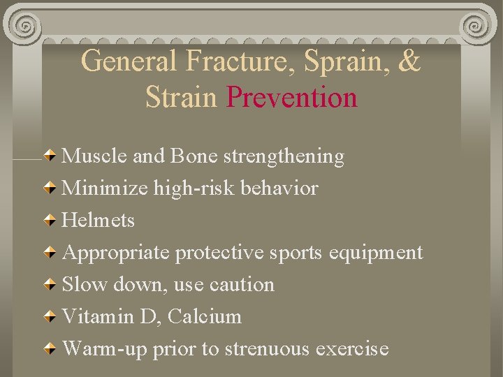 General Fracture, Sprain, & Strain Prevention Muscle and Bone strengthening Minimize high-risk behavior Helmets General Fracture, Sprain, & Strain Prevention Muscle and Bone strengthening Minimize high-risk behavior Helmets