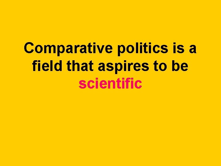 Comparative politics is a field that aspires to be scientific Comparative politics is a field that aspires to be scientific