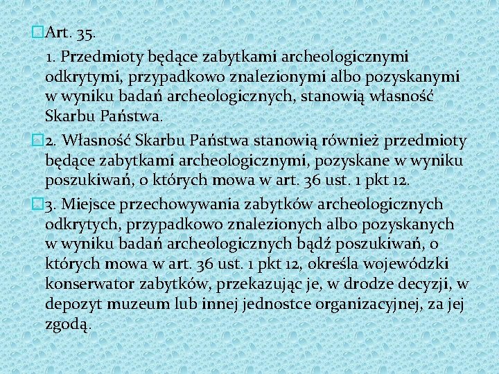 �Art. 35. 1. Przedmioty będące zabytkami archeologicznymi odkrytymi, przypadkowo znalezionymi albo pozyskanymi w wyniku