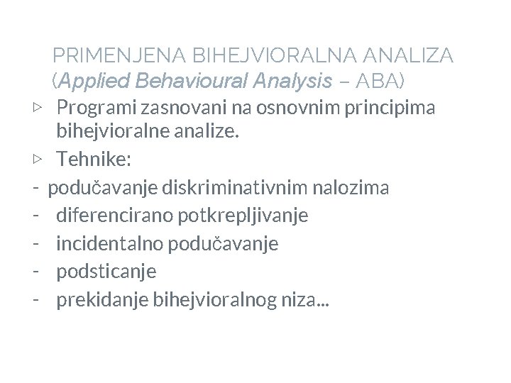 PRIMENJENA BIHEJVIORALNA ANALIZA (Applied Behavioural Analysis – ABA) ▷ Programi zasnovani na osnovnim principima