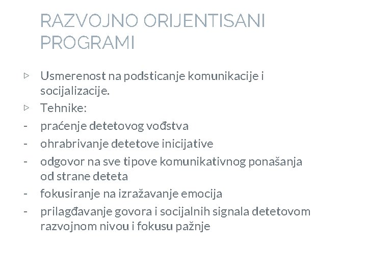 RAZVOJNO ORIJENTISANI PROGRAMI ▷ Usmerenost na podsticanje komunikacije i socijalizacije. ▷ Tehnike: - praćenje