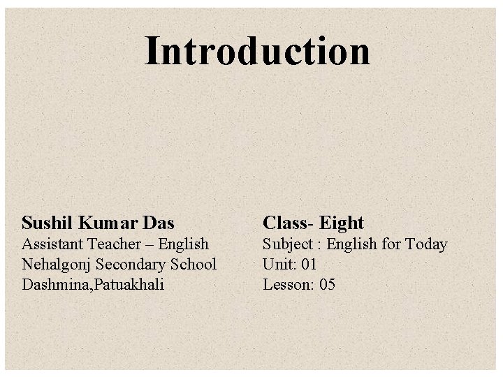 Introduction Sushil Kumar Das Class- Eight Assistant Teacher – English Nehalgonj Secondary School Dashmina,