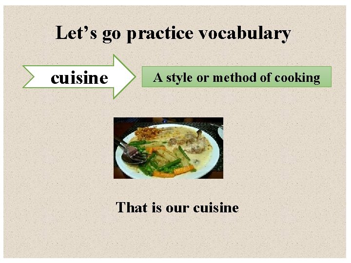 Let’s go practice vocabulary cuisine A style or method of cooking That is our