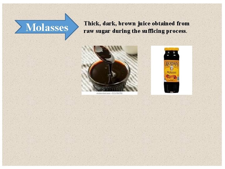 Molasses Thick, dark, brown juice obtained from raw sugar during the sufficing process. 