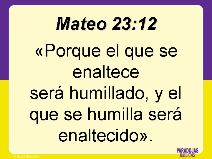 Mateo 23: 12 «Porque el que se enaltece será humillado, y el que se