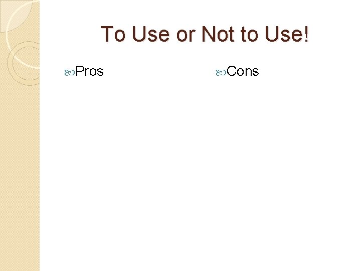 To Use or Not to Use! Pros Cons 