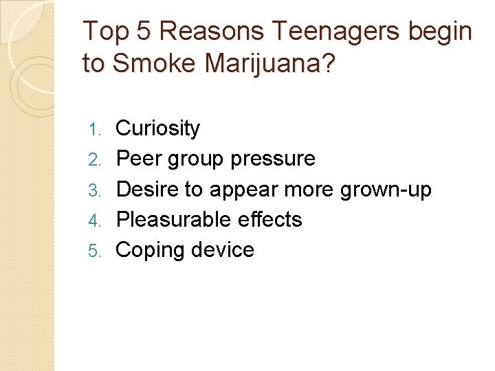 Top 5 Reasons Teenagers begin to Smoke Marijuana? 1. 2. 3. 4. 5. Curiosity