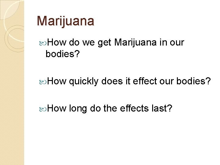 Marijuana How do we get Marijuana in our bodies? How quickly does it effect