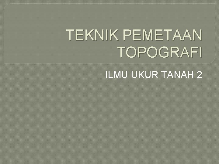 TEKNIK PEMETAAN TOPOGRAFI ILMU UKUR TANAH 2 