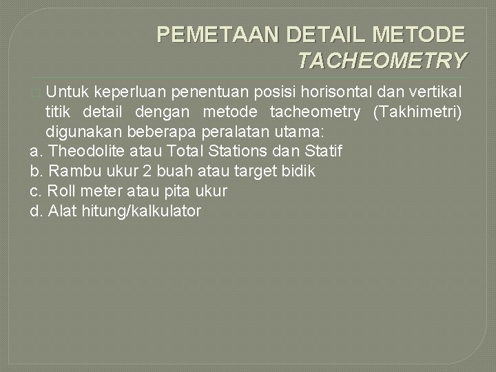 PEMETAAN DETAIL METODE TACHEOMETRY Untuk keperluan penentuan posisi horisontal dan vertikal titik detail dengan