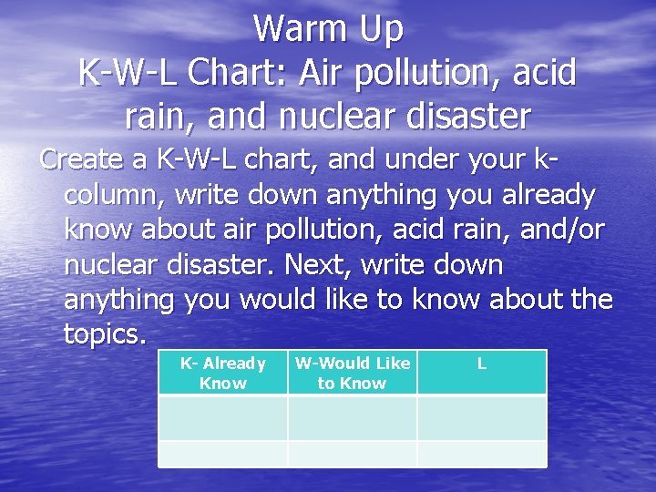 Warm Up K-W-L Chart: Air pollution, acid rain, and nuclear disaster Create a K-W-L