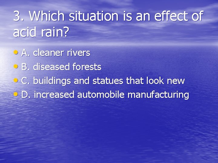 3. Which situation is an effect of acid rain? • A. cleaner rivers •