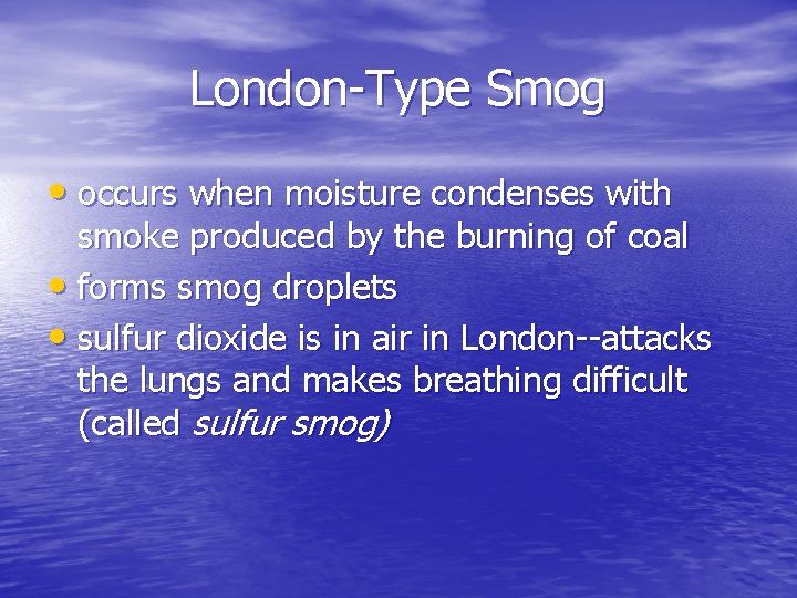 London-Type Smog • occurs when moisture condenses with smoke produced by the burning of