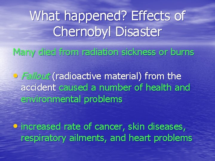 What happened? Effects of Chernobyl Disaster Many died from radiation sickness or burns •