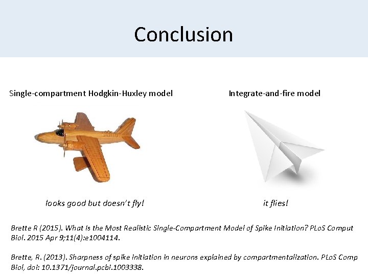 Conclusion Single-compartment Hodgkin-Huxley model looks good but doesn’t fly! Integrate-and-fire model it flies! Brette