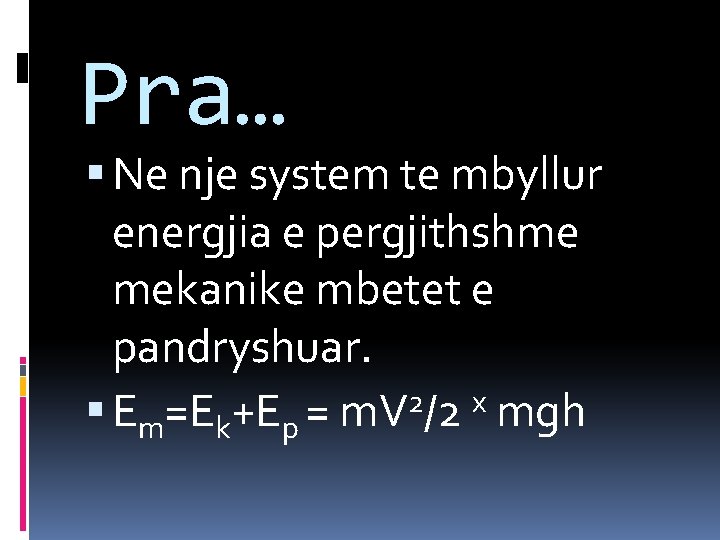 Pra… Ne nje system te mbyllur energjia e pergjithshme mekanike mbetet e pandryshuar. 2 Pra… Ne nje system te mbyllur energjia e pergjithshme mekanike mbetet e pandryshuar. 2