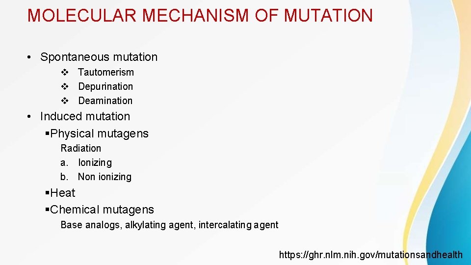 MOLECULAR MECHANISM OF MUTATION • Spontaneous mutation Tautomerism Depurination Deamination • Induced mutation Physical