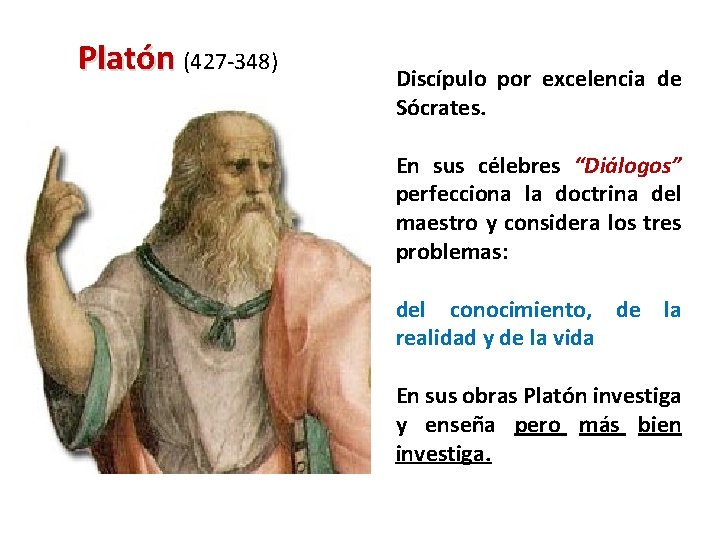 Platón (427 -348) Discípulo por excelencia de Sócrates. En sus célebres “Diálogos” perfecciona la