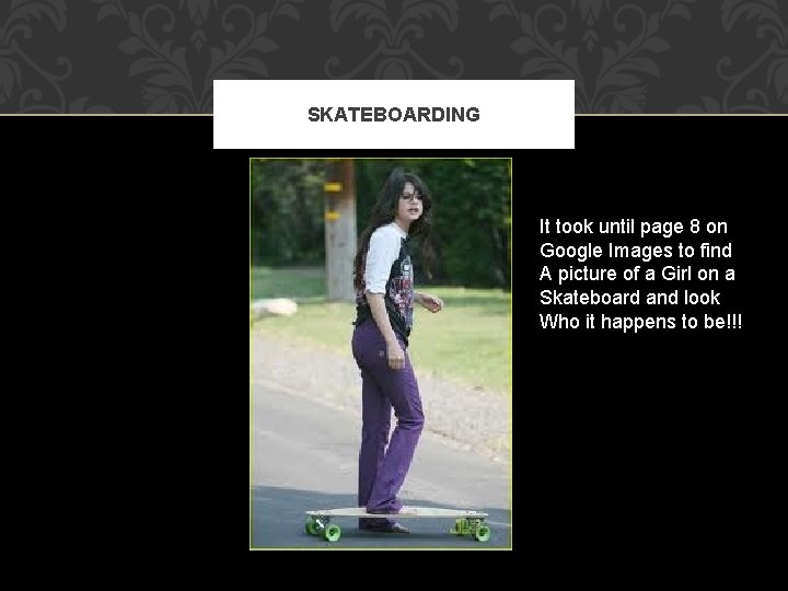 SKATEBOARDING It took until page 8 on Google Images to find A picture of
