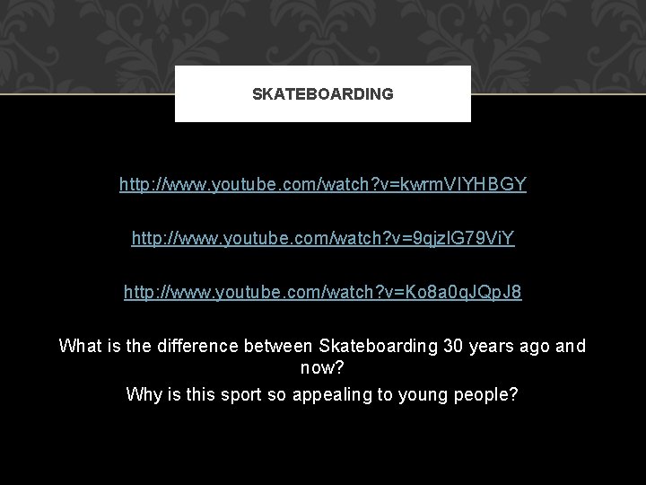 SKATEBOARDING http: //www. youtube. com/watch? v=kwrm. VIYHBGY http: //www. youtube. com/watch? v=9 qjzl. G