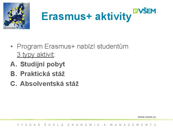 Erasmus+ aktivity • Program Erasmus+ nabízí studentům 3 typy aktivit: A. Studijní pobyt B.