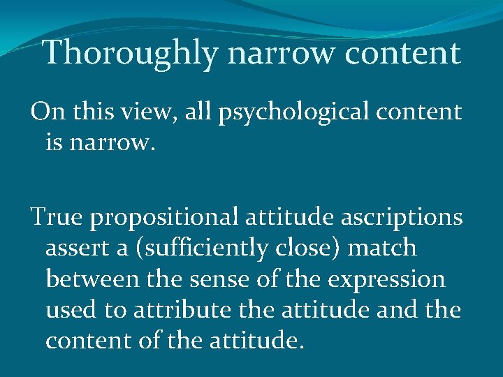 Thoroughly narrow content On this view, all psychological content is narrow. True propositional attitude
