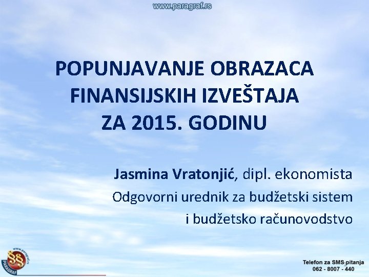 POPUNJAVANJE OBRAZACA FINANSIJSKIH IZVEŠTAJA ZA 2015. GODINU Jasmina Vratonjić, dipl. ekonomista Odgovorni urednik za