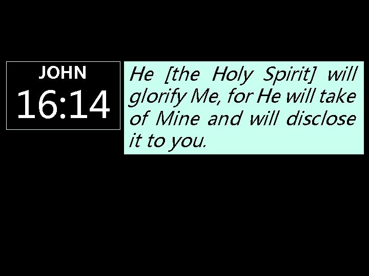 JOHN 16: 14 He [the Holy Spirit] will glorify Me, for He will take
