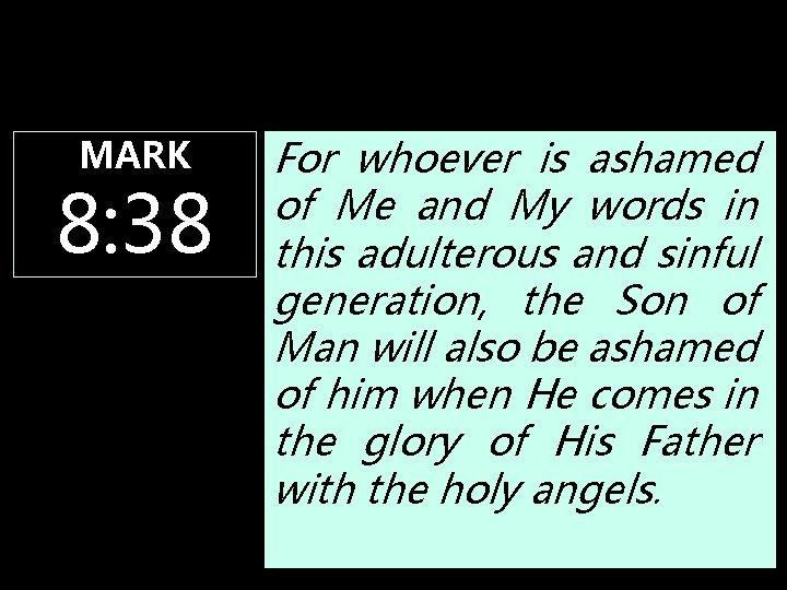 MARK 8: 38 For whoever is ashamed of Me and My words in this