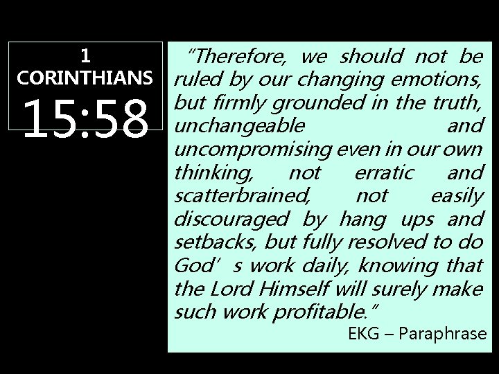 1 “Therefore, we should not be CORINTHIANS ruled by our changing emotions, 15: 58