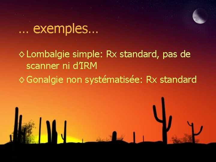… exemples… ◊ Lombalgie simple: Rx standard, pas de scanner ni d’IRM ◊ Gonalgie