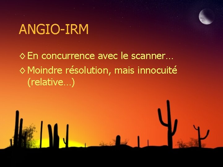 ANGIO-IRM ◊ En concurrence avec le scanner… ◊ Moindre résolution, mais innocuité (relative…) 