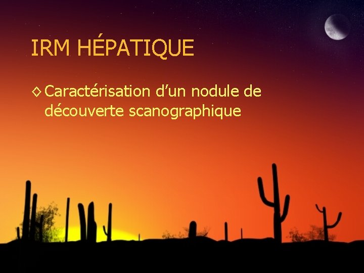 IRM HÉPATIQUE ◊ Caractérisation d’un nodule de découverte scanographique 