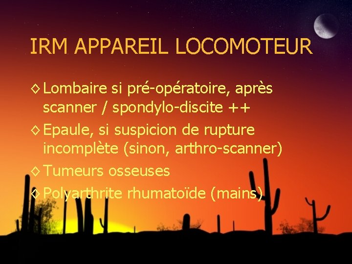 IRM APPAREIL LOCOMOTEUR ◊ Lombaire si pré-opératoire, après scanner / spondylo-discite ++ ◊ Epaule,