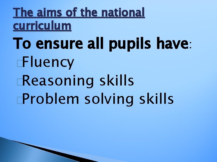 The aims of the national curriculum To ensure all pupils have: �Fluency �Reasoning skills