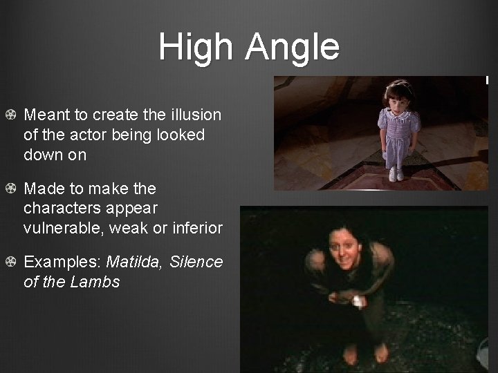 High Angle Meant to create the illusion of the actor being looked down on