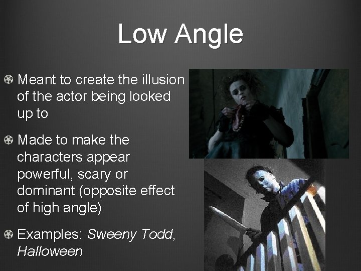 Low Angle Meant to create the illusion of the actor being looked up to