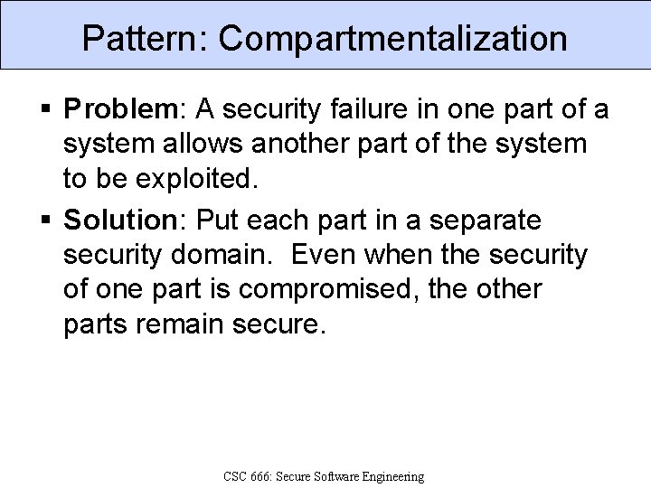 Pattern: Compartmentalization § Problem: A security failure in one part of a system allows
