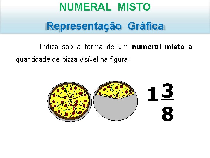 NUMERAL MISTO Representação Gráfica Indica sob a forma de um numeral misto a quantidade