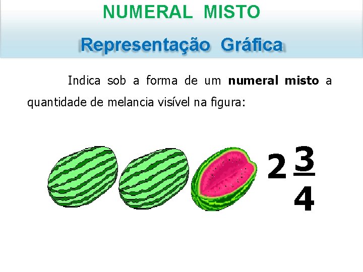 NUMERAL MISTO Representação Gráfica Indica sob a forma de um numeral misto a quantidade