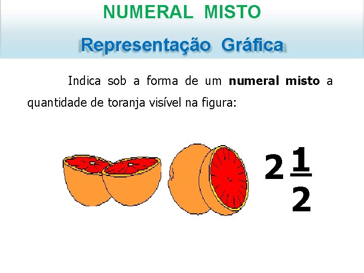 NUMERAL MISTO Representação Gráfica Indica sob a forma de um numeral misto a quantidade