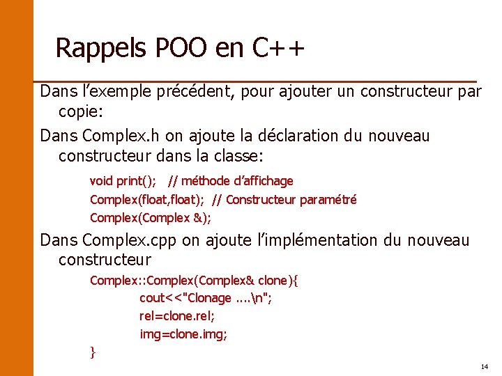Rappels POO en C++ Dans l’exemple précédent, pour ajouter un constructeur par copie: Dans