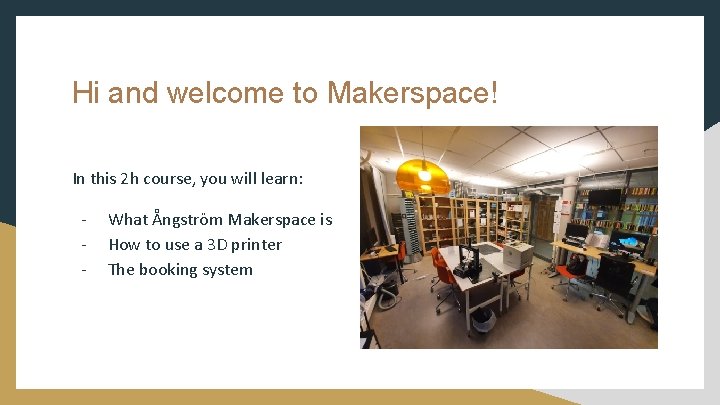 Hi and welcome to Makerspace! In this 2 h course, you will learn: -