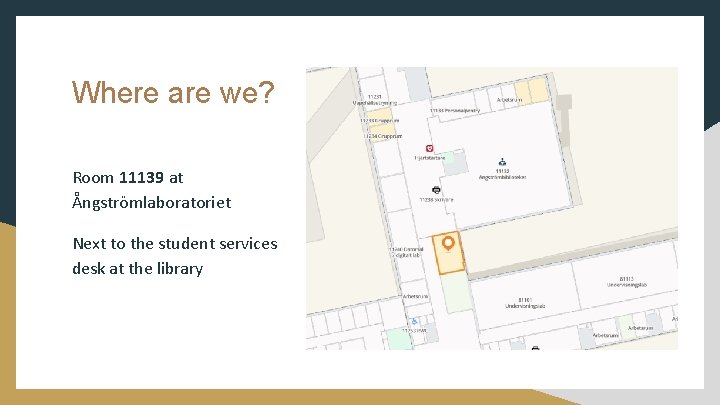Where are we? Room 11139 at Ångströmlaboratoriet Next to the student services desk at