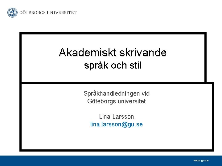Akademiskt skrivande språk och stil Språkhandledningen vid Göteborgs universitet Lina Larsson lina. larsson@gu. se