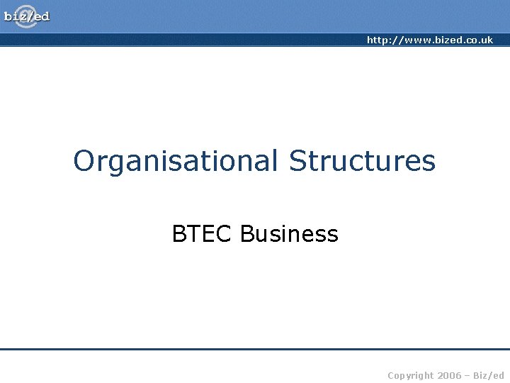 http: //www. bized. co. uk Organisational Structures BTEC Business Copyright 2006 – Biz/ed 