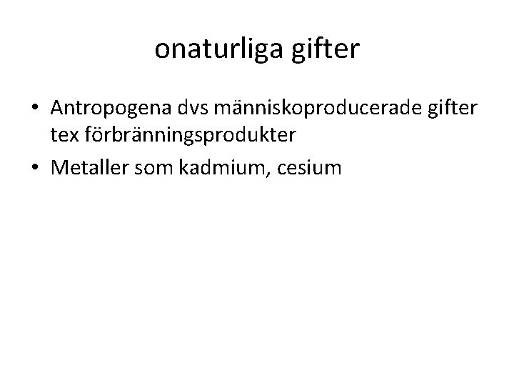 onaturliga gifter • Antropogena dvs människoproducerade gifter tex förbränningsprodukter • Metaller som kadmium, cesium