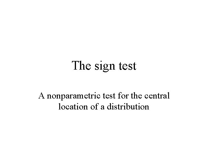 The sign test A nonparametric test for the central location of a distribution 