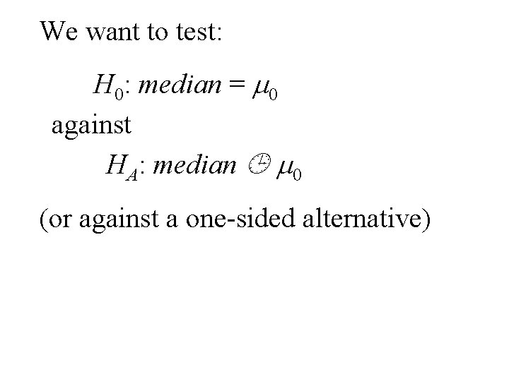 We want to test: H 0: median = m 0 against HA: median m