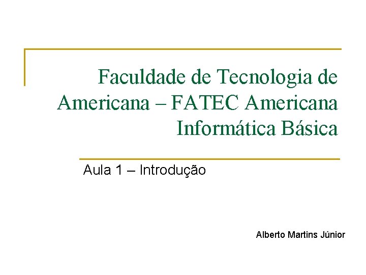 Faculdade de Tecnologia de Americana – FATEC Americana Informática Básica Aula 1 – Introdução